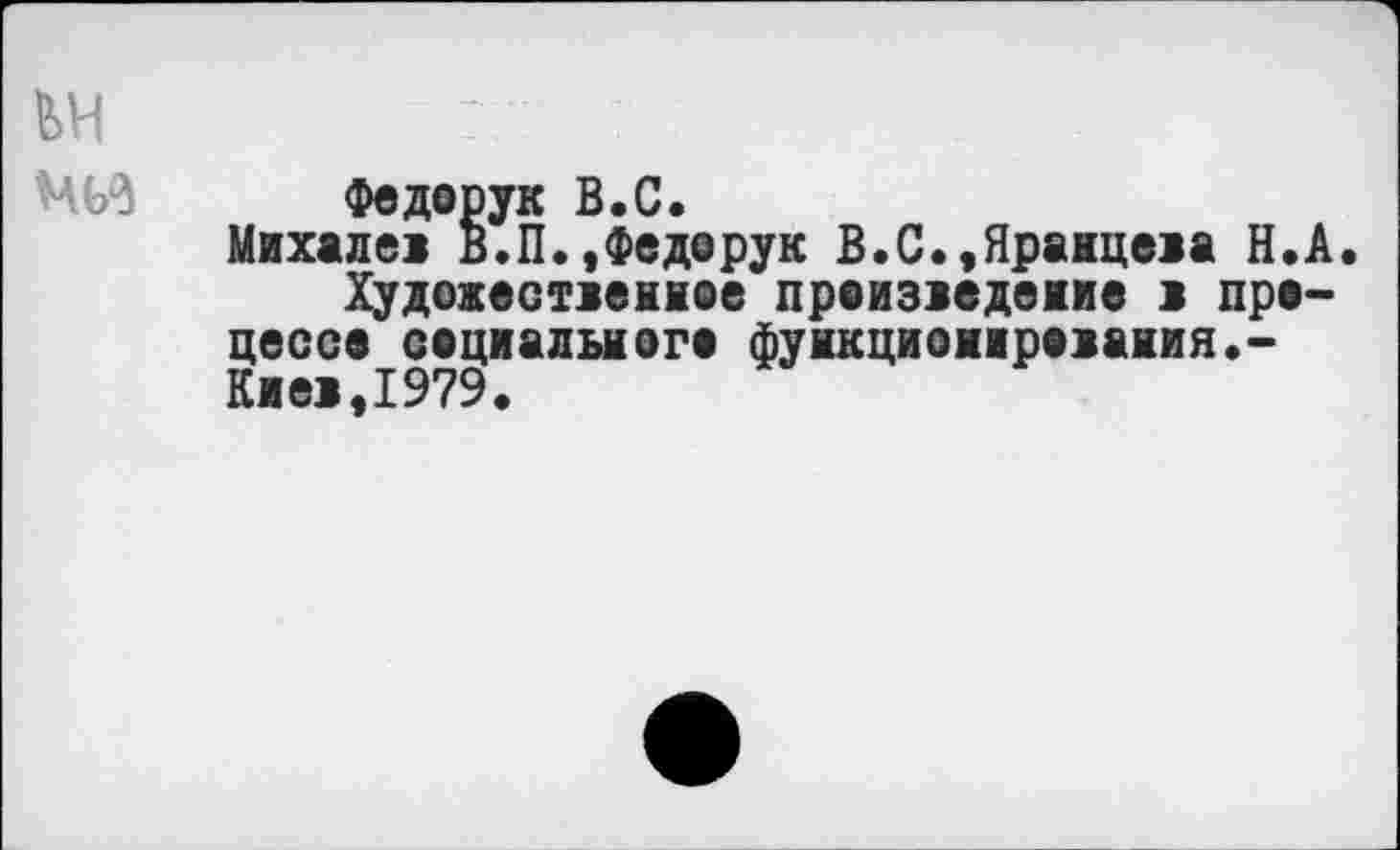 ﻿Федерук В.С.
Михале! В.П.,Федорук В.С.,Яранцева И.А.
Художественнее произведение в процессе социального функционирования•-Киев,1979.